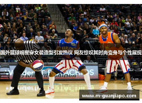 国外篮球明星穿女装造型引发热议 网友惊叹其时尚变身与个性展现