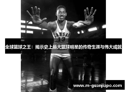 全球篮球之王：揭示史上最大篮球明星的传奇生涯与伟大成就