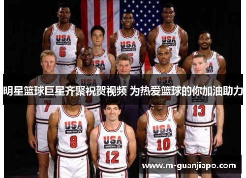 明星篮球巨星齐聚祝贺视频 为热爱篮球的你加油助力