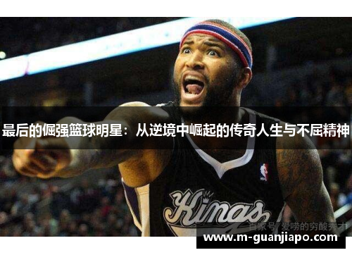 最后的倔强篮球明星：从逆境中崛起的传奇人生与不屈精神