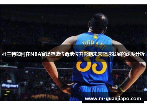 杜兰特如何在NBA赛场塑造传奇地位并影响未来篮球发展的深度分析