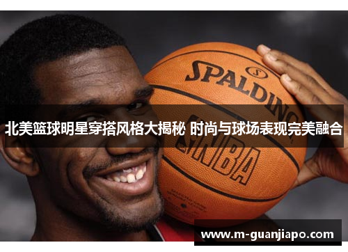 北美篮球明星穿搭风格大揭秘 时尚与球场表现完美融合
