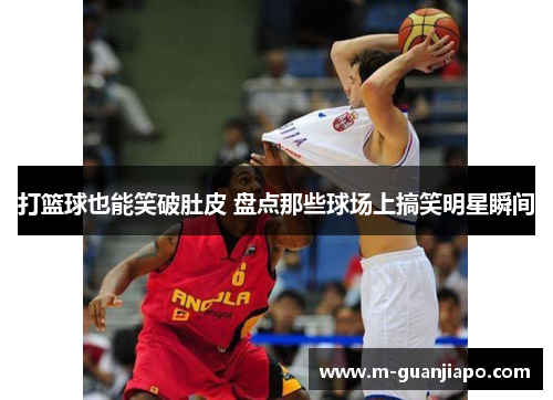 打篮球也能笑破肚皮 盘点那些球场上搞笑明星瞬间