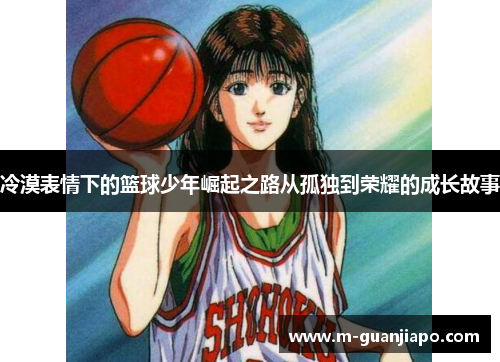 冷漠表情下的篮球少年崛起之路从孤独到荣耀的成长故事