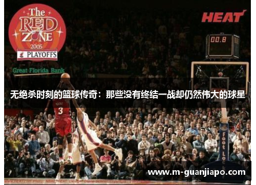 无绝杀时刻的篮球传奇：那些没有终结一战却仍然伟大的球星