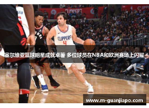 塞尔维亚篮球明星成就卓著 多位球员在NBA和欧洲赛场上闪耀