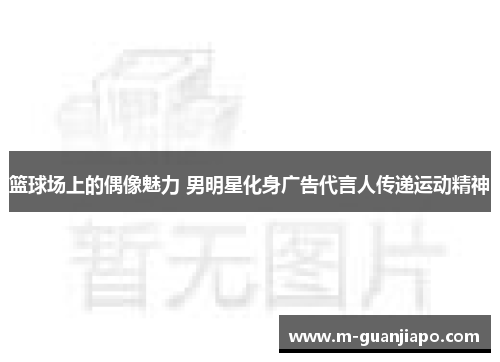 篮球场上的偶像魅力 男明星化身广告代言人传递运动精神