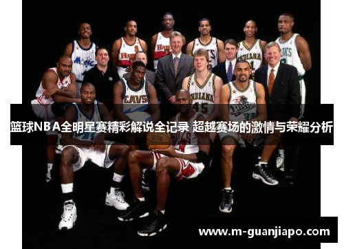 篮球NBA全明星赛精彩解说全记录 超越赛场的激情与荣耀分析