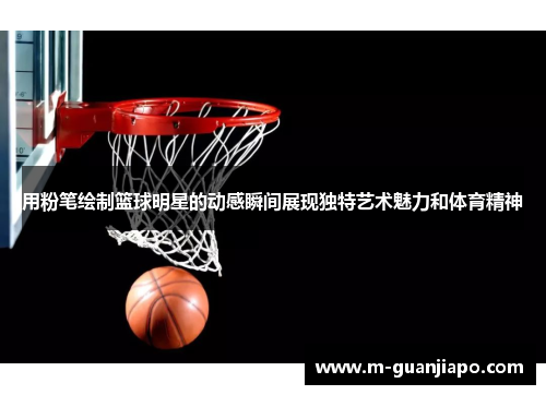 用粉笔绘制篮球明星的动感瞬间展现独特艺术魅力和体育精神