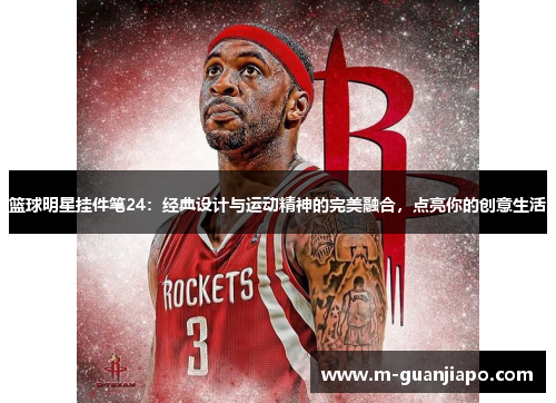 篮球明星挂件笔24：经典设计与运动精神的完美融合，点亮你的创意生活