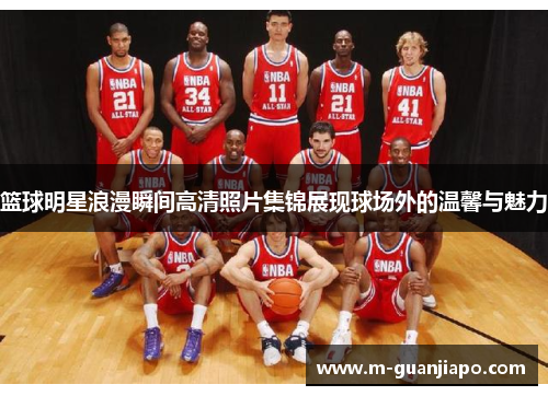 篮球明星浪漫瞬间高清照片集锦展现球场外的温馨与魅力