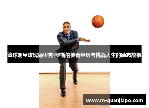 篮球明星玫瑰德里克·罗斯的传奇经历与挑战人生的励志故事