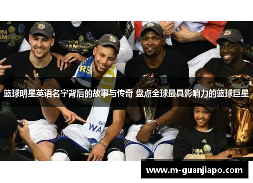 篮球明星英语名字背后的故事与传奇 盘点全球最具影响力的篮球巨星