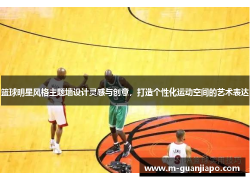 篮球明星风格主题墙设计灵感与创意，打造个性化运动空间的艺术表达