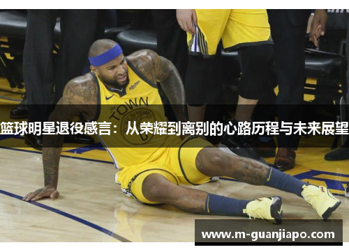 篮球明星退役感言：从荣耀到离别的心路历程与未来展望