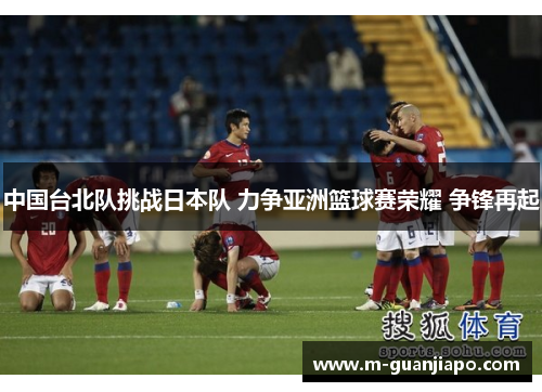中国台北队挑战日本队 力争亚洲篮球赛荣耀 争锋再起
