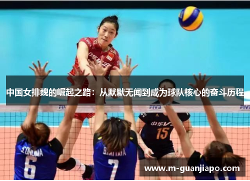 中国女排魏的崛起之路：从默默无闻到成为球队核心的奋斗历程