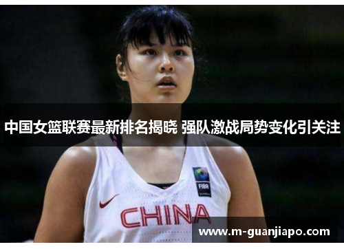 中国女篮联赛最新排名揭晓 强队激战局势变化引关注
