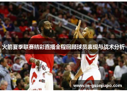 火箭夏季联赛精彩直播全程回顾球员表现与战术分析